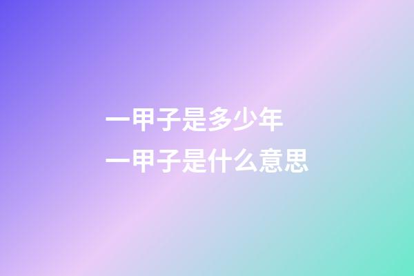 一甲子是多少年 一甲子是什么意思